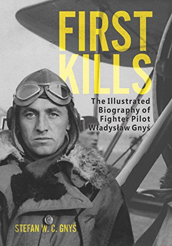 First Kills: The Illustrated Biography of Fighter Pilot Władysław Gnyś